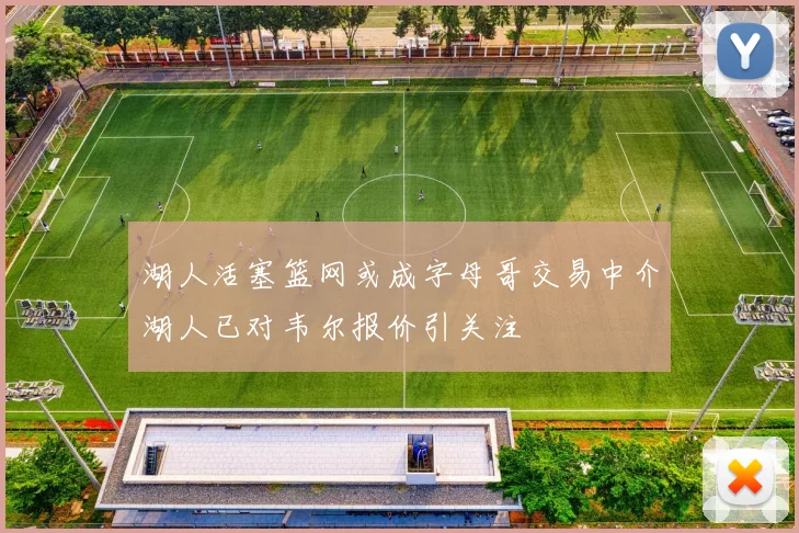 湖人活塞篮网或成字母哥交易中介湖人已对韦尔报价引关注