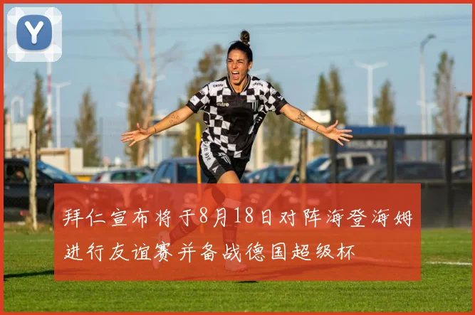 拜仁宣布将于8月18日对阵海登海姆进行友谊赛并备战德国超级杯