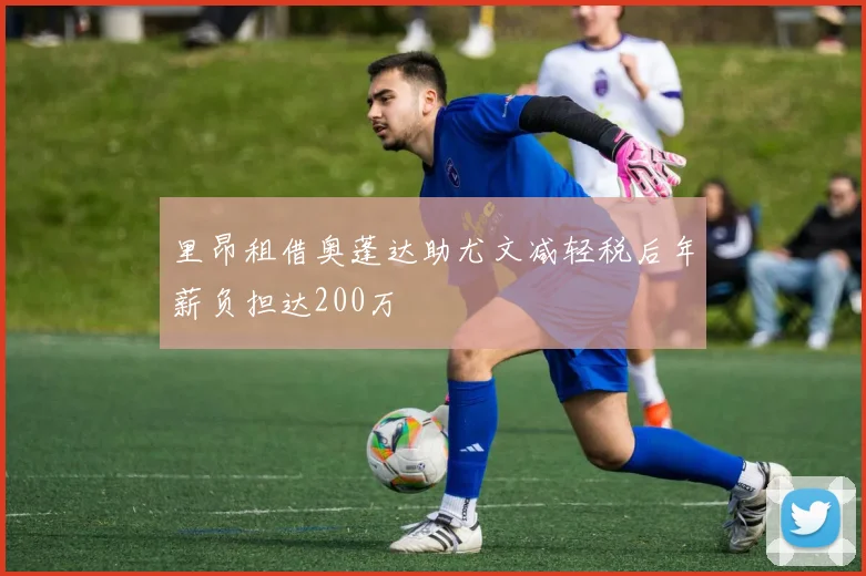 里昂租借奥蓬达助尤文减轻税后年薪负担达200万