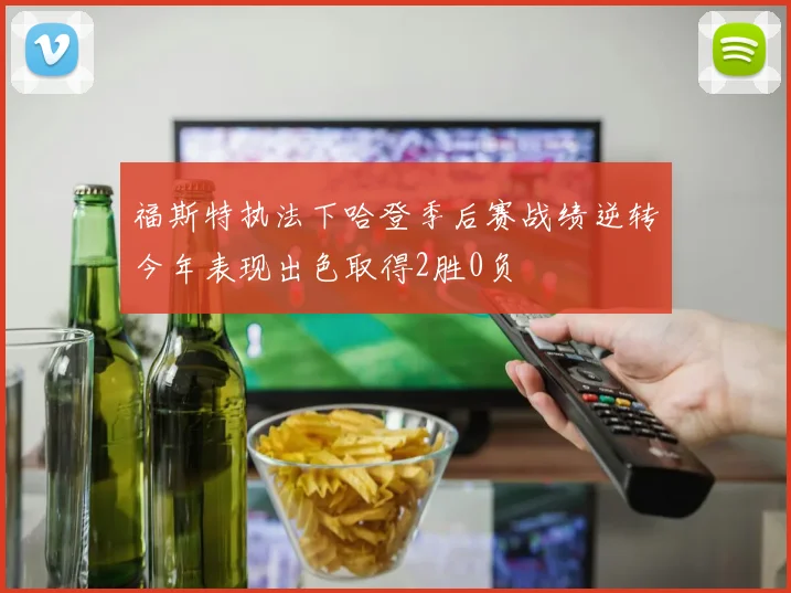 福斯特执法下哈登季后赛战绩逆转今年表现出色取得2胜0负