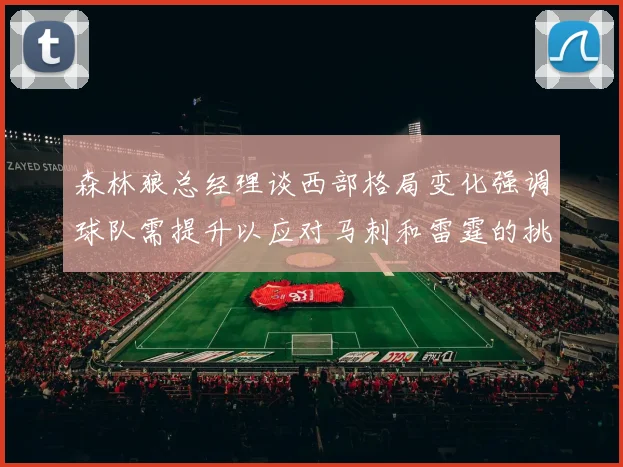 森林狼总经理谈西部格局变化强调球队需提升以应对马刺和雷霆的挑战