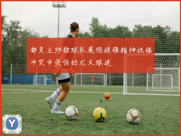 都灵主帅称球队展现顽强精神祝福冲突中受伤的尤文球迷