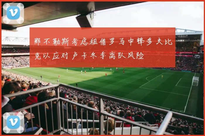 那不勒斯考虑租借罗马中锋多夫比克以应对卢卡冬季离队风险