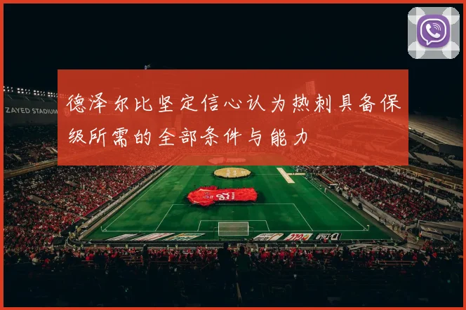 德泽尔比坚定信心认为热刺具备保级所需的全部条件与能力