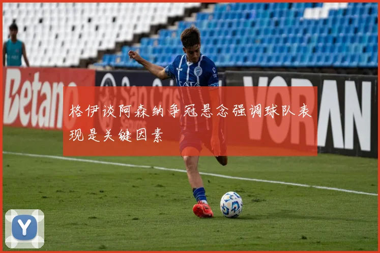 格伊谈阿森纳争冠悬念强调球队表现是关键因素
