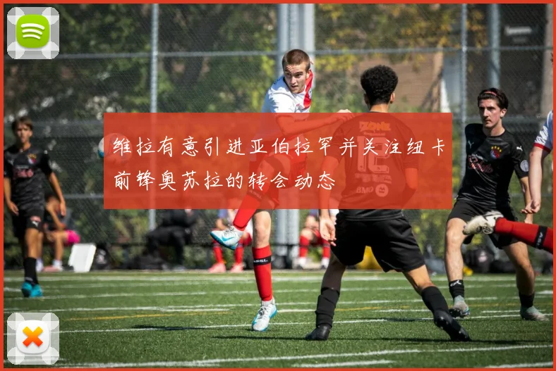 维拉有意引进亚伯拉罕并关注纽卡前锋奥苏拉的转会动态