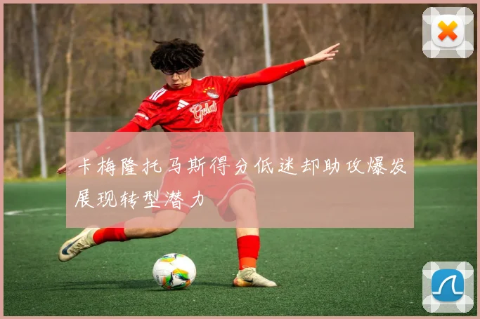 卡梅隆托马斯得分低迷却助攻爆发展现转型潜力
